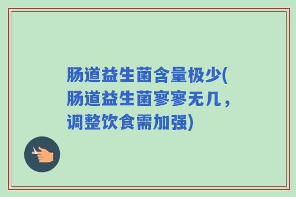 肠道益生菌含量极少(肠道益生菌寥寥无几，调整饮食需加强)