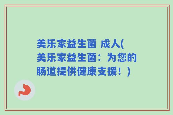 美乐家益生菌 成人(美乐家益生菌：为您的肠道提供健康支援！)