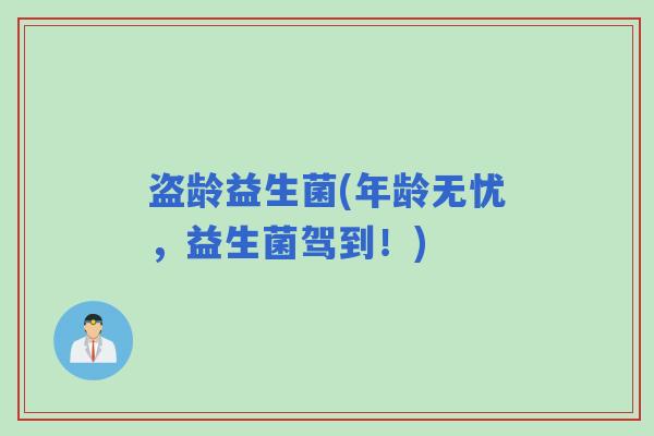 盗龄益生菌(年龄无忧，益生菌驾到！)