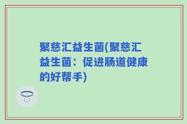 聚慈汇益生菌(聚慈汇益生菌：促进肠道健康的好帮手)