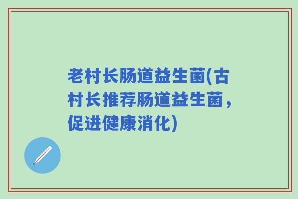 老村长肠道益生菌(古村长推荐肠道益生菌，促进健康消化)