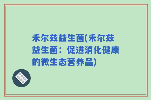 禾尔兹益生菌(禾尔兹益生菌：促进消化健康的微生态营养品)