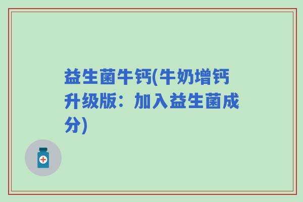 益生菌牛钙(牛奶增钙升级版：加入益生菌成分)