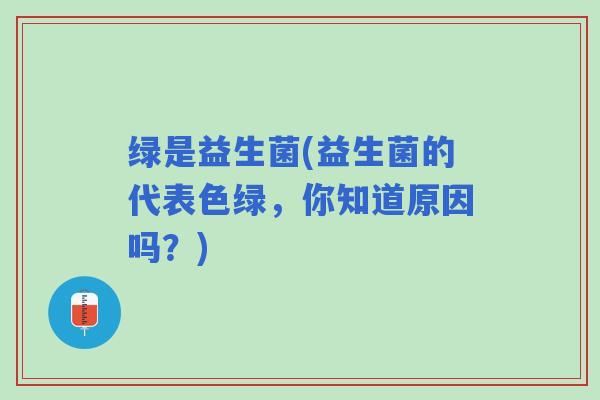 绿是益生菌(益生菌的代表色绿，你知道原因吗？)