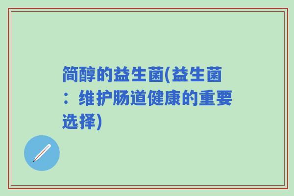 简醇的益生菌(益生菌：维护肠道健康的重要选择)