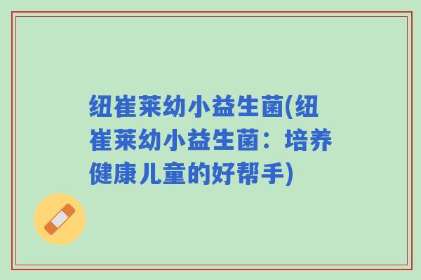 纽崔莱幼小益生菌(纽崔莱幼小益生菌：培养健康儿童的好帮手)