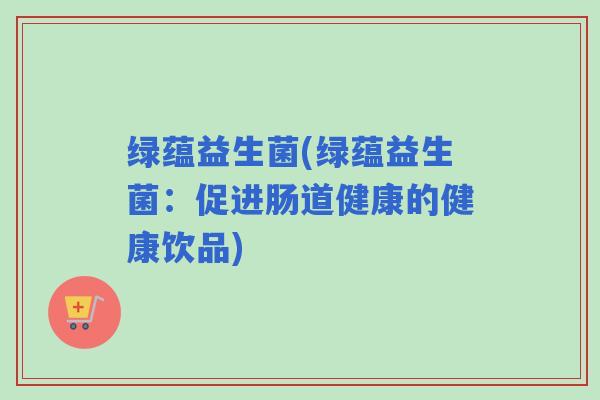 绿蕴益生菌(绿蕴益生菌：促进肠道健康的健康饮品)