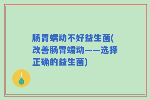 肠胃蠕动不好益生菌(改善肠胃蠕动——选择正确的益生菌)