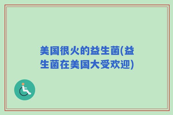 美国很火的益生菌(益生菌在美国大受欢迎)