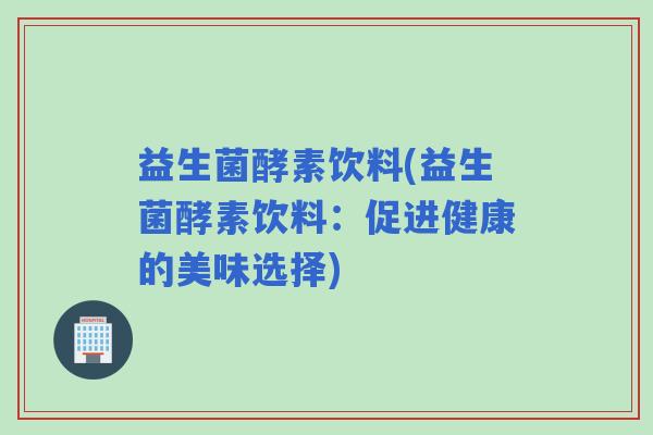 益生菌酵素饮料(益生菌酵素饮料：促进健康的美味选择)