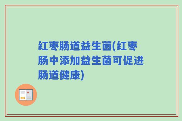 红枣肠道益生菌(红枣肠中添加益生菌可促进肠道健康)