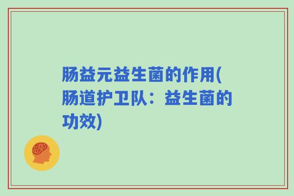肠益元益生菌的作用(肠道护卫队：益生菌的功效)