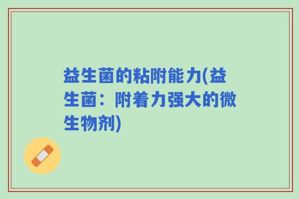 益生菌的粘附能力(益生菌：附着力强大的微生物剂)