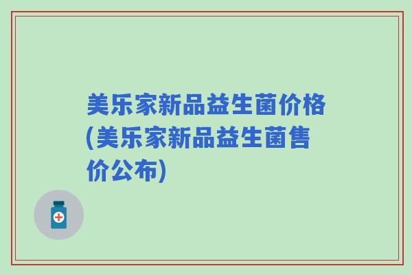 美乐家新品益生菌价格(美乐家新品益生菌售价公布)