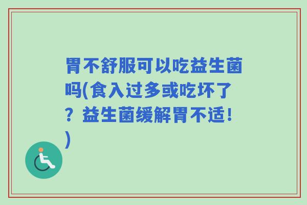 胃不舒服可以吃益生菌吗(食入过多或吃坏了？益生菌缓解胃不适！)