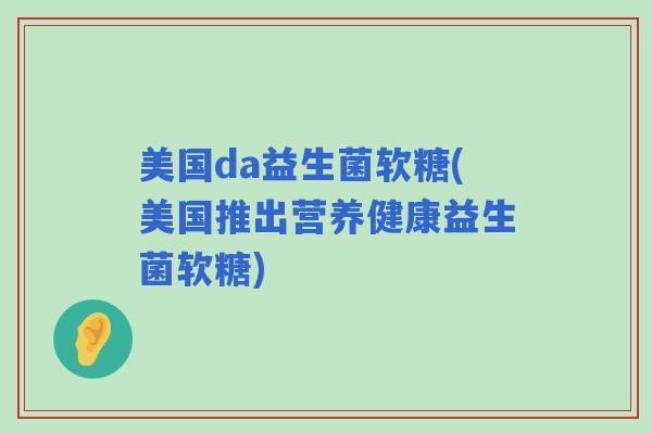 美国da益生菌软糖(美国推出营养健康益生菌软糖)