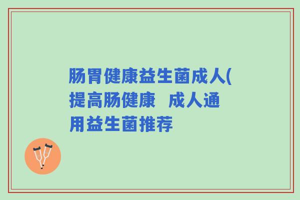 肠胃健康益生菌成人(提高肠健康  成人通用益生菌推荐