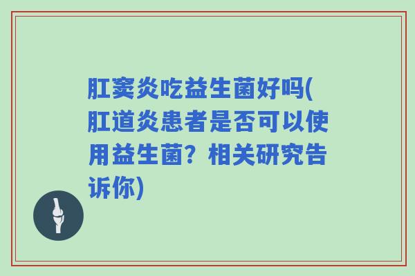 肛窦炎吃益生菌好吗(肛道炎患者是否可以使用益生菌？相关研究告诉你)