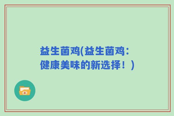 益生菌鸡(益生菌鸡：健康美味的新选择！)