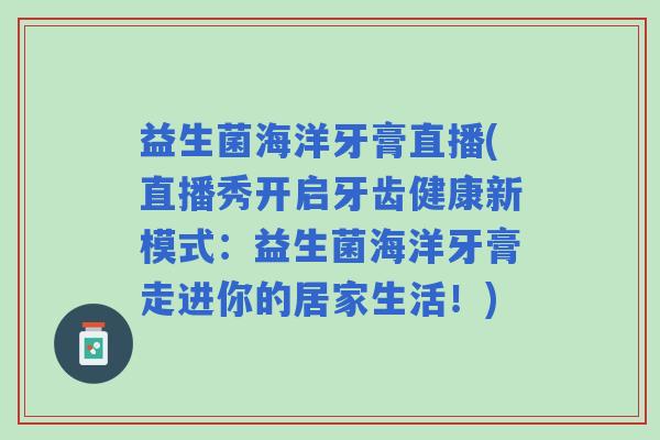 益生菌海洋牙膏直播(直播秀开启牙齿健康新模式：益生菌海洋牙膏走进你的居家生活！)