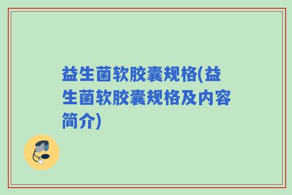 益生菌软胶囊规格(益生菌软胶囊规格及内容简介)