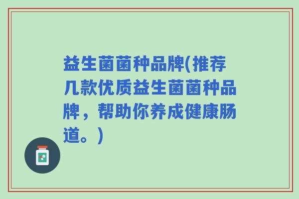 益生菌菌种品牌(推荐几款优质益生菌菌种品牌，帮助你养成健康肠道。)