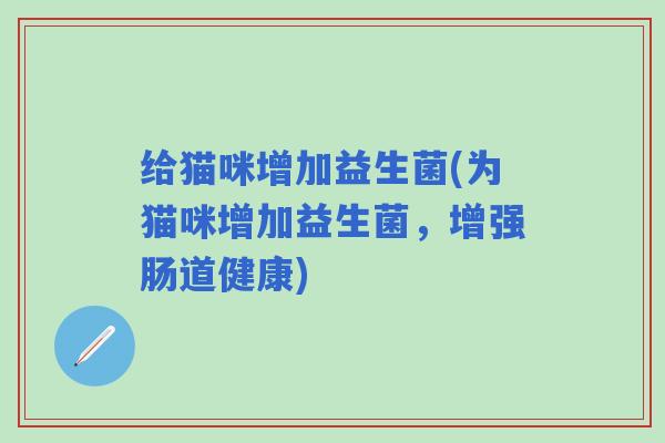 给猫咪增加益生菌(为猫咪增加益生菌，增强肠道健康)