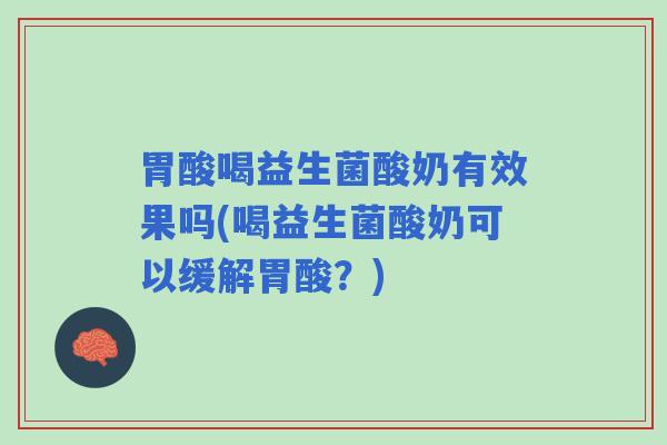 胃酸喝益生菌酸奶有效果吗(喝益生菌酸奶可以缓解胃酸？)
