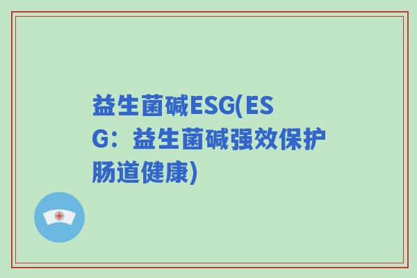 益生菌碱ESG(ESG：益生菌碱强效保护肠道健康)