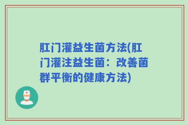 肛门灌益生菌方法(肛门灌注益生菌：改善菌群平衡的健康方法)