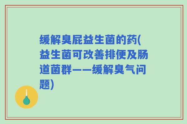缓解臭屁益生菌的药(益生菌可改善排便及肠道菌群——缓解臭气问题)