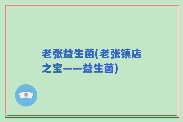 老张益生菌(老张镇店之宝——益生菌)