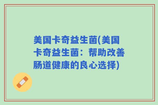 美国卡奇益生菌(美国卡奇益生菌：帮助改善肠道健康的良心选择)