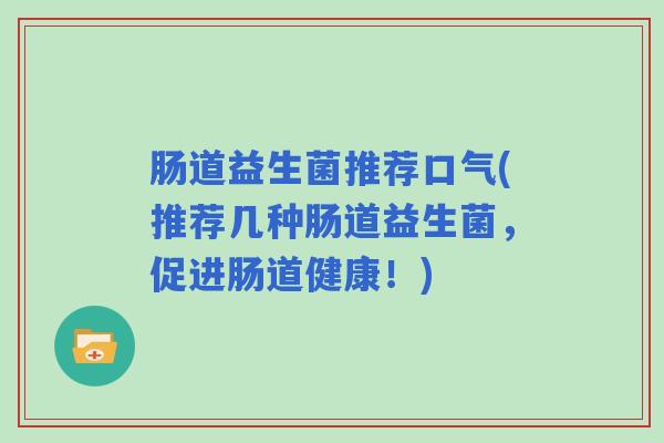 肠道益生菌推荐口气(推荐几种肠道益生菌，促进肠道健康！)