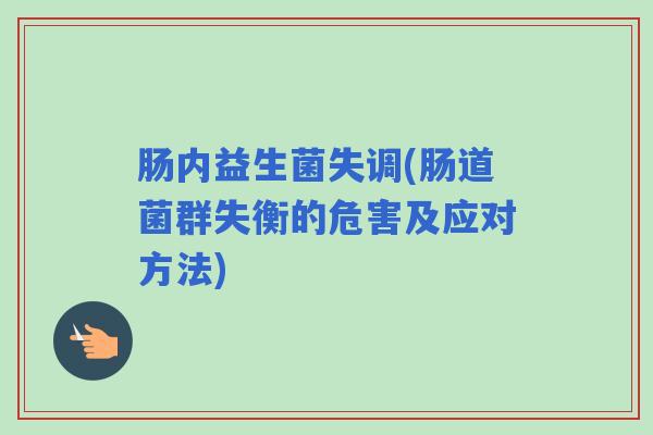 肠内益生菌失调(肠道菌群失衡的危害及应对方法)