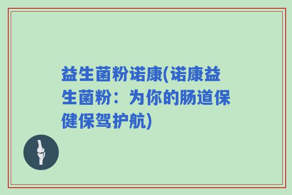 益生菌粉诺康(诺康益生菌粉：为你的肠道保健保驾护航)