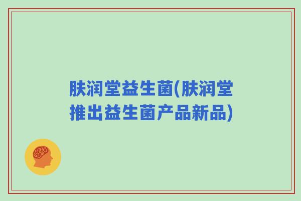 肤润堂益生菌(肤润堂推出益生菌产品新品)