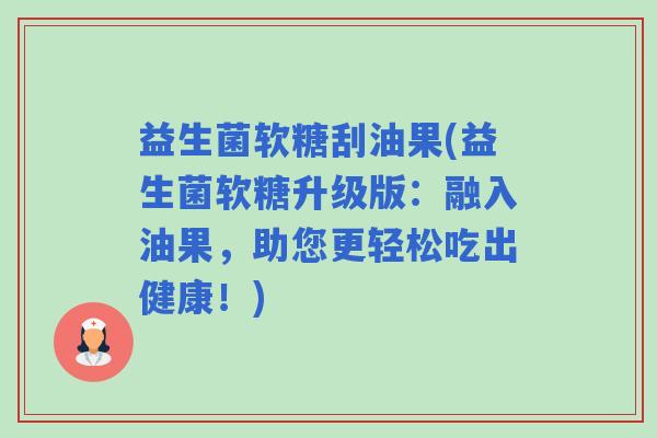 益生菌软糖刮油果(益生菌软糖升级版：融入油果，助您更轻松吃出健康！)