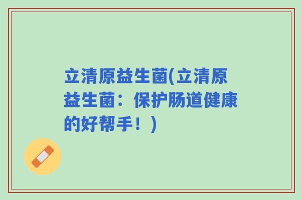 立清原益生菌(立清原益生菌：保护肠道健康的好帮手！)