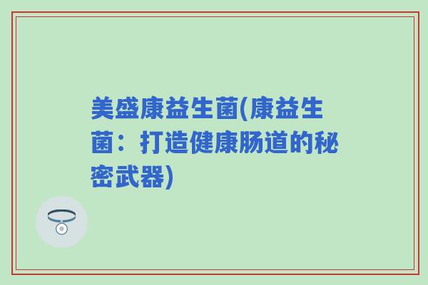 美盛康益生菌(康益生菌：打造健康肠道的秘密武器)