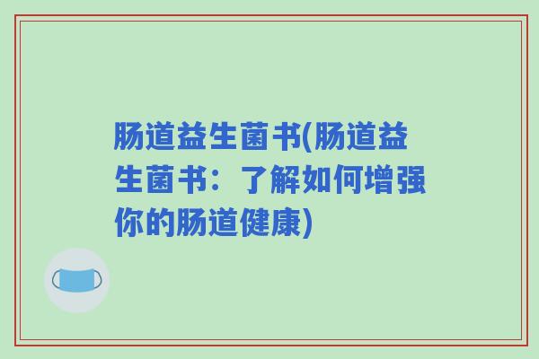 肠道益生菌书(肠道益生菌书：了解如何增强你的肠道健康)