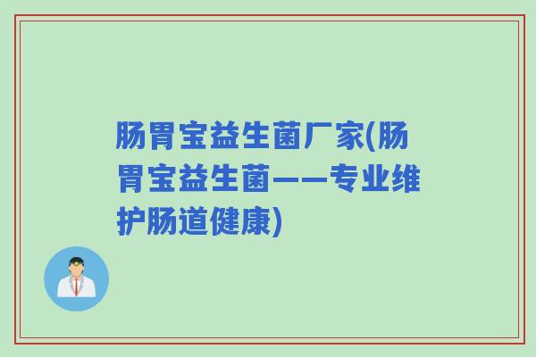 肠胃宝益生菌厂家(肠胃宝益生菌——专业维护肠道健康)