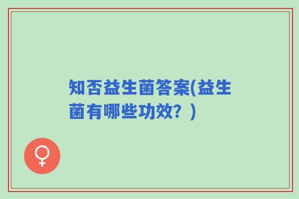 知否益生菌答案(益生菌有哪些功效？)