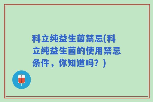 科立纯益生菌禁忌(科立纯益生菌的使用禁忌条件，你知道吗？)
