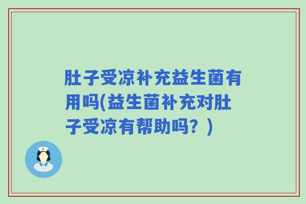 肚子受凉补充益生菌有用吗(益生菌补充对肚子受凉有帮助吗？)