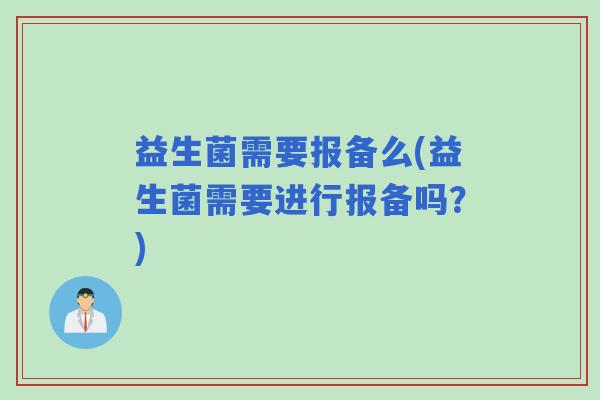 益生菌需要报备么(益生菌需要进行报备吗？)