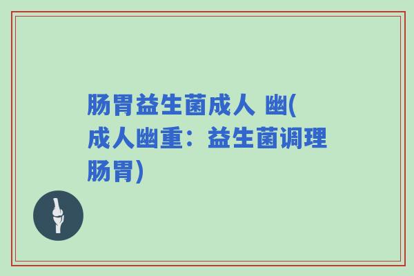 肠胃益生菌成人 幽(成人幽重：益生菌调理肠胃)