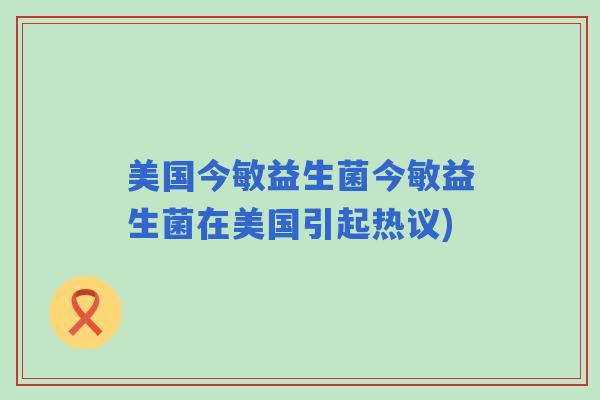 美国今敏益生菌今敏益生菌在美国引起热议)