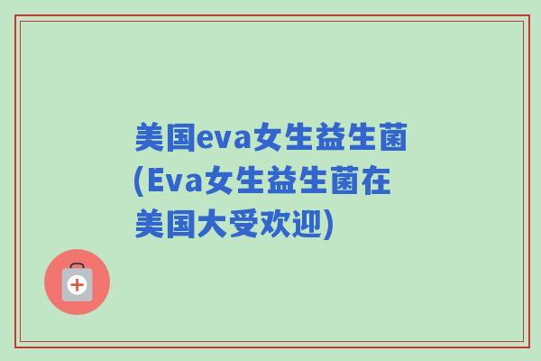 美国eva女生益生菌(Eva女生益生菌在美国大受欢迎)
