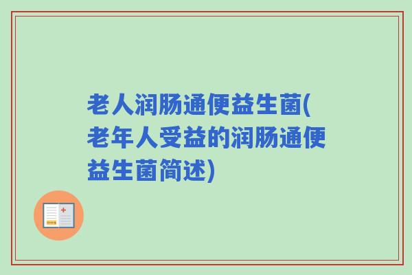 老人润肠通便益生菌(老年人受益的润肠通便益生菌简述)